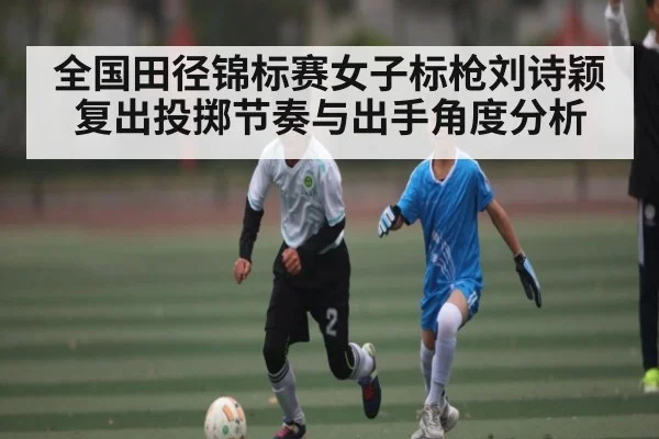 全国田径锦标赛女子标枪刘诗颖复出投掷节奏与出手角度分析 - lpl