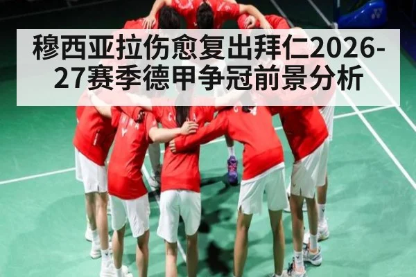 穆西亚拉伤愈复出拜仁2026-27赛季德甲争冠前景分析 - lpl